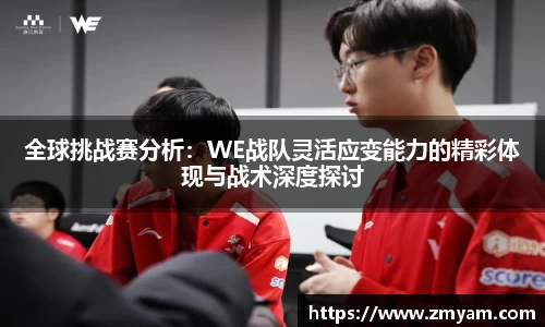 全球挑战赛分析：WE战队灵活应变能力的精彩体现与战术深度探讨