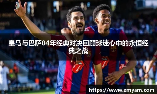 皇马与巴萨04年经典对决回顾球迷心中的永恒经典之战