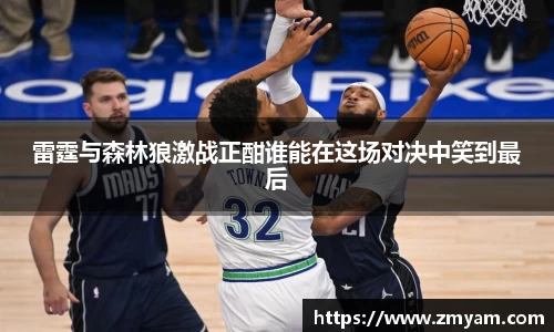 雷霆与森林狼激战正酣谁能在这场对决中笑到最后